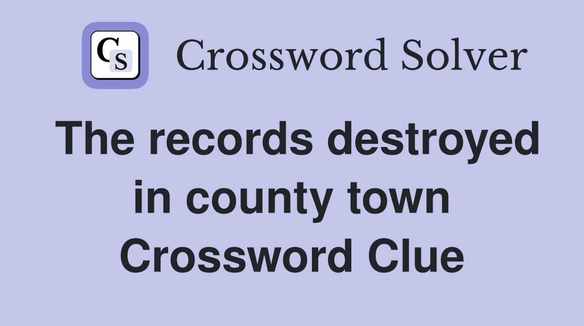 The records destroyed in county town Crossword Clue