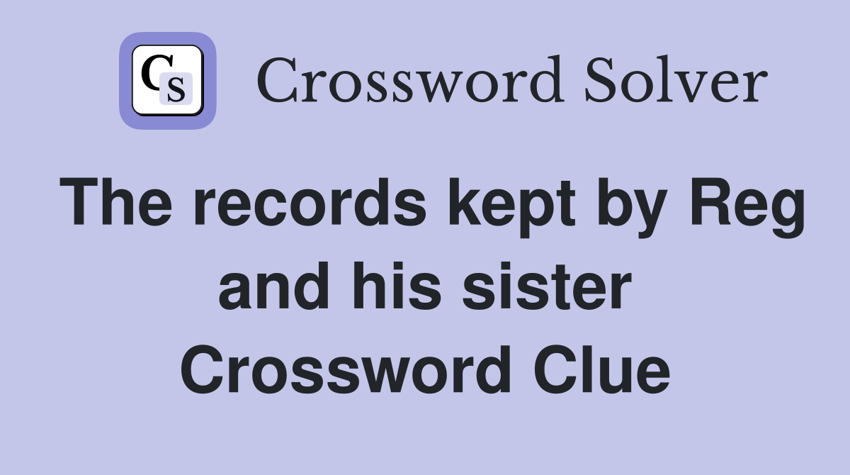The records kept by Reg and his sister Crossword Clue