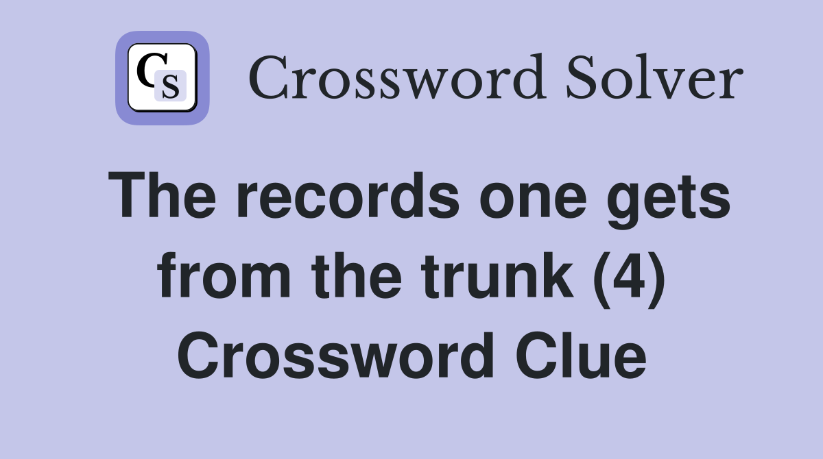 The records one gets from the trunk (4) Crossword Clue