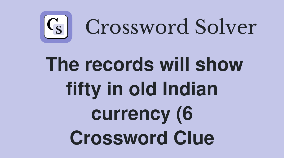 The records will show fifty in old Indian currency (6) Crossword Clue The records will show fifty in old Indian currency (6) Crossword Clue