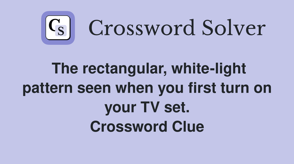 The rectangular, white-light pattern seen when you first turn on your TV set. Crossword Clue