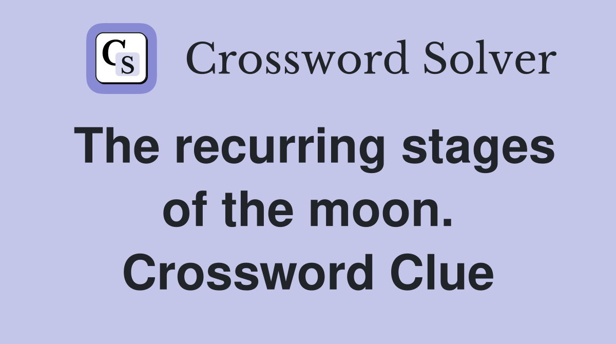 The recurring stages of the moon. Crossword Clue