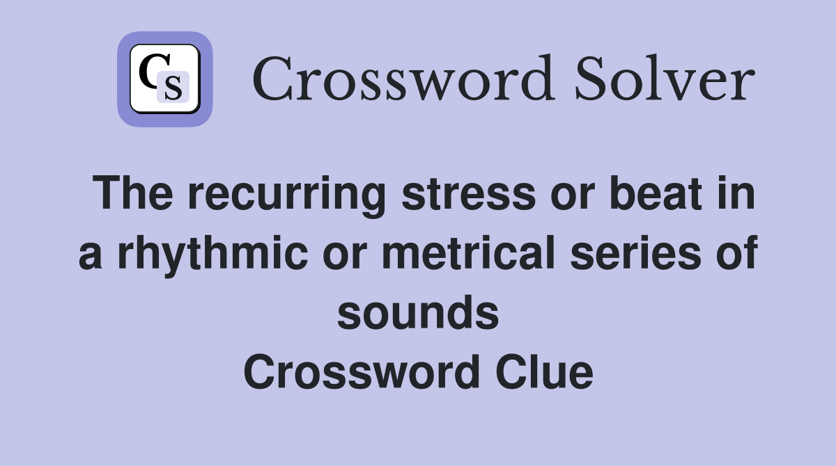The recurring stress or beat in a rhythmic or metrical series of sounds Crossword Clue