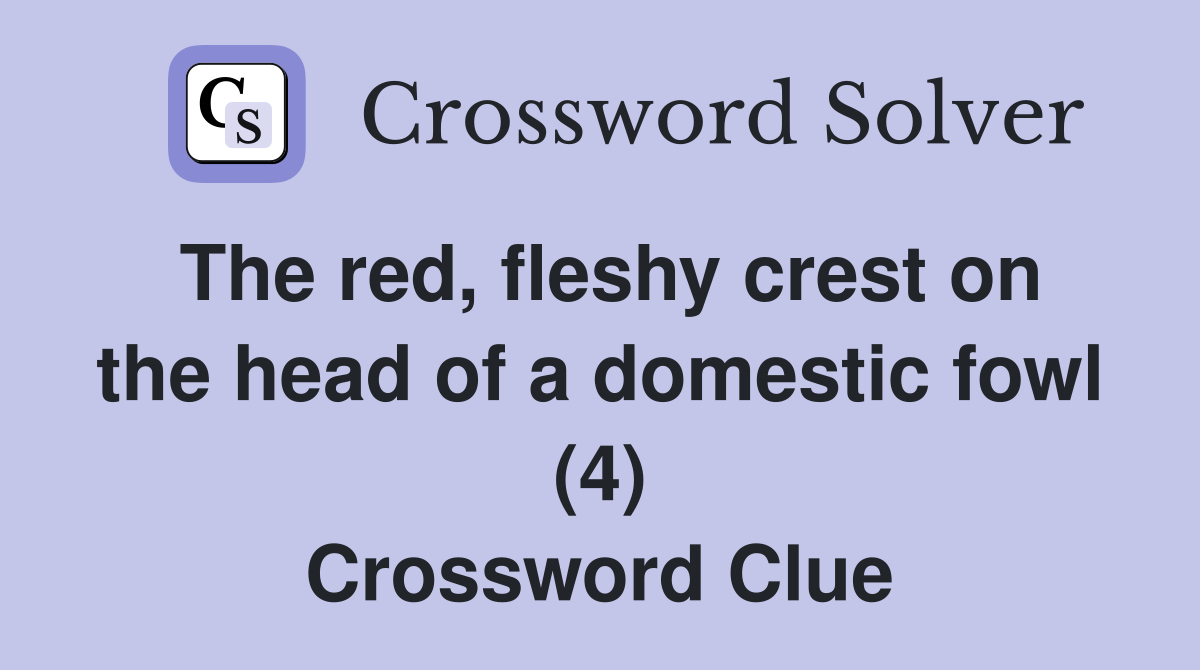 The red, fleshy crest on the head of a domestic fowl (4) Crossword Clue