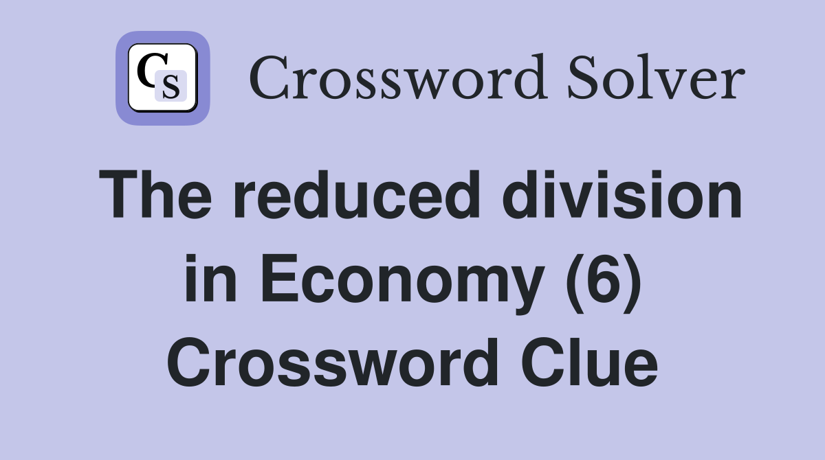 The reduced division in Economy (6) Crossword Clue