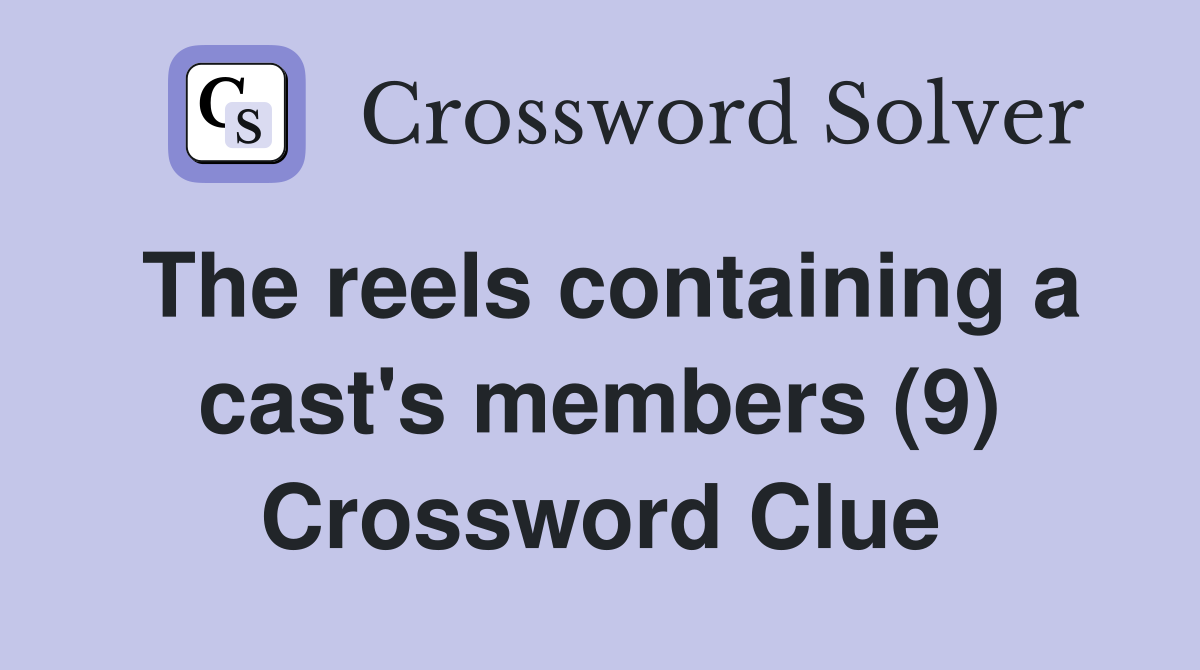 The reels containing a cast's members (9) Crossword Clue