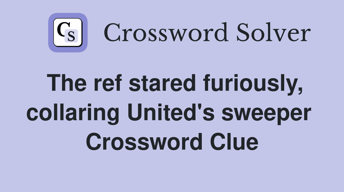 The ref stared furious­ly, collaring United's sweeper  Crossword Clue