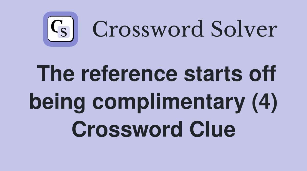The reference starts off being complimentary (4) Crossword Clue