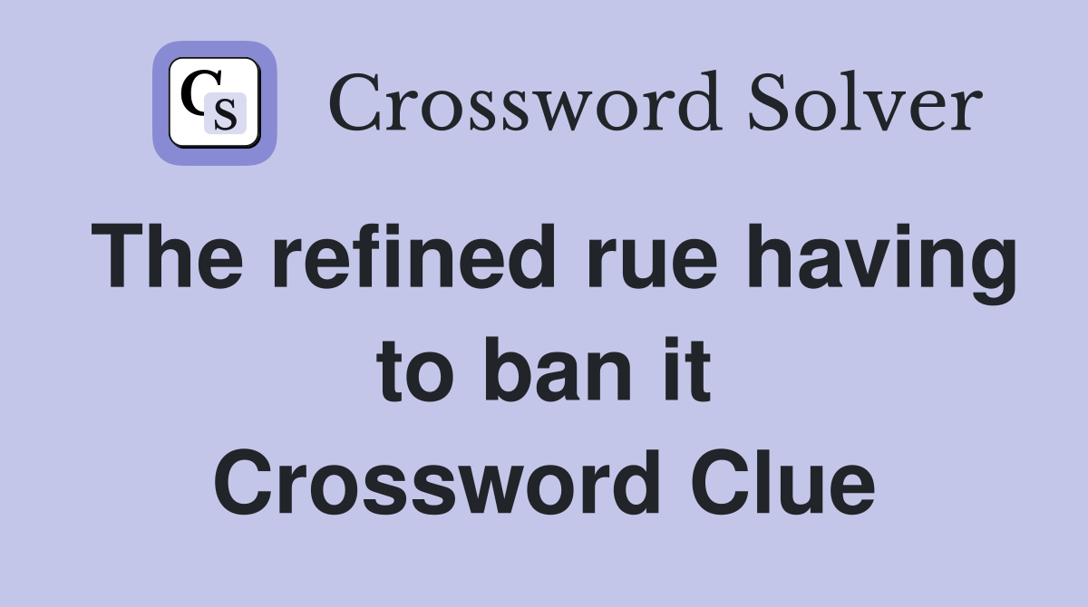 The refined rue having to ban it Crossword Clue