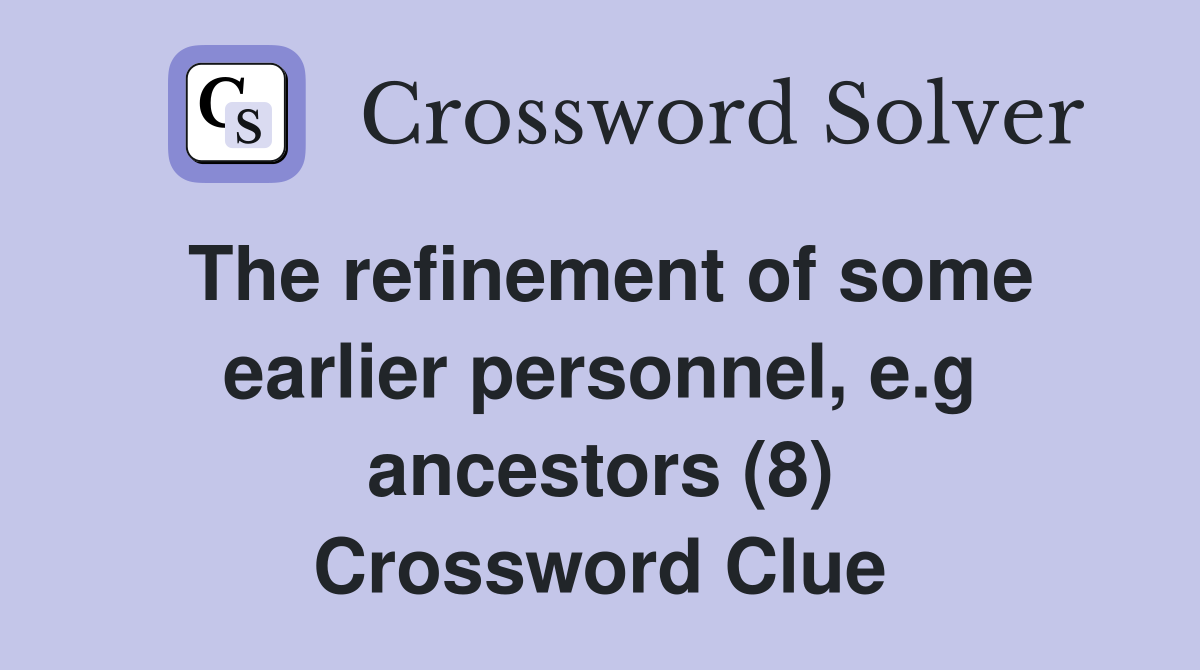 The refinement of some earlier personnel, e.g ancestors (8) Crossword Clue