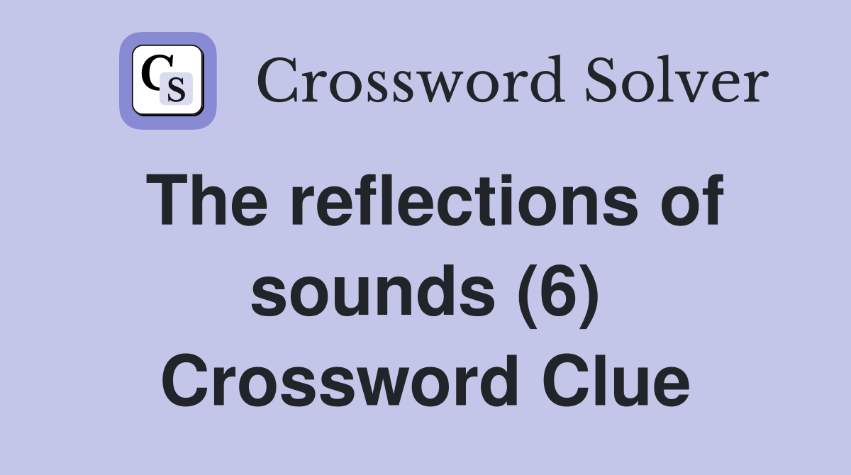 The reflections of sounds (6) Crossword Clue