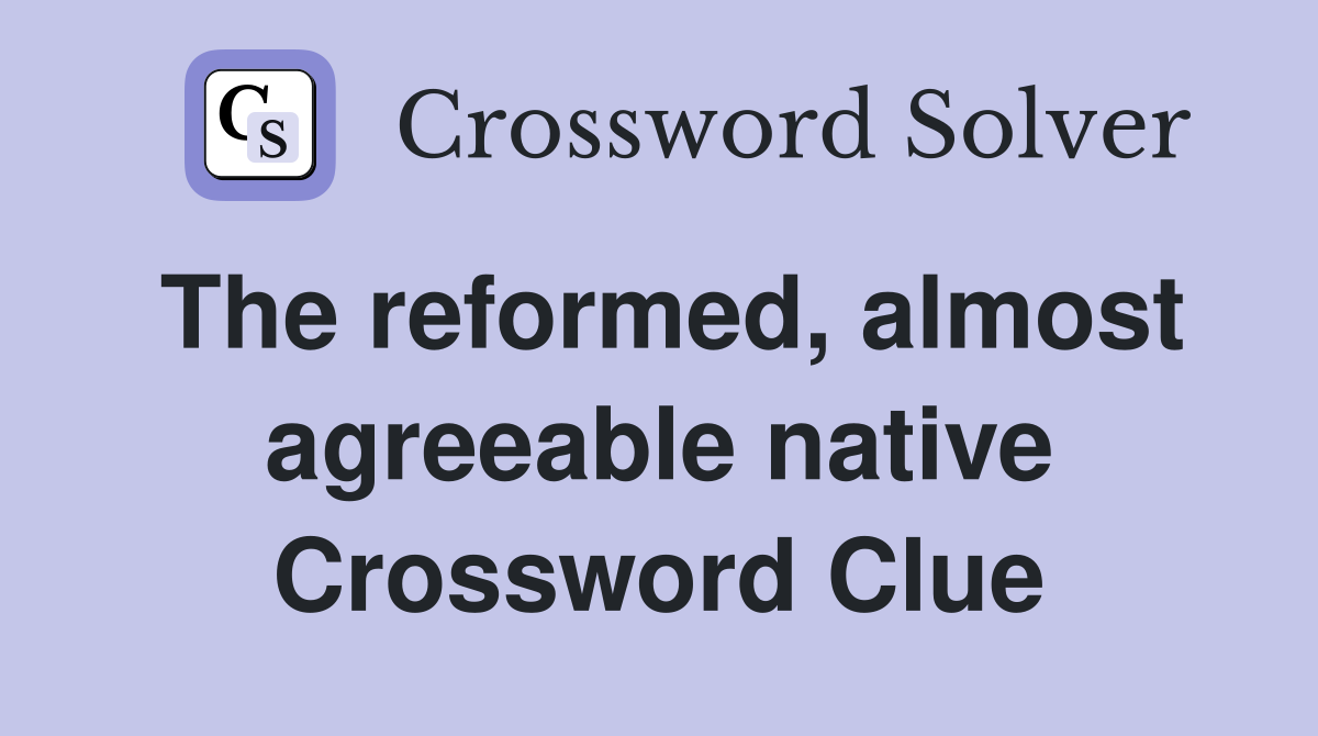 The reformed, almost agreeable native Crossword Clue