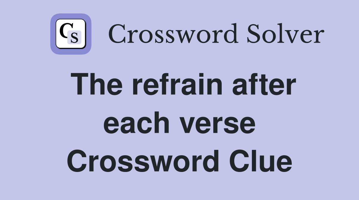 The refrain after each verse Crossword Clue