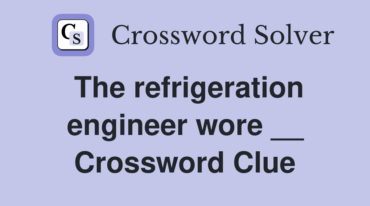 The refrigeration engineer wore __ Crossword Clue