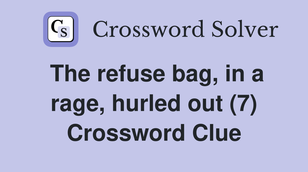 The refuse bag, in a rage, hurled out (7) Crossword Clue