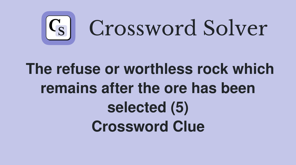 The refuse or worthless rock which remains after the ore has been selected (5) Crossword Clue