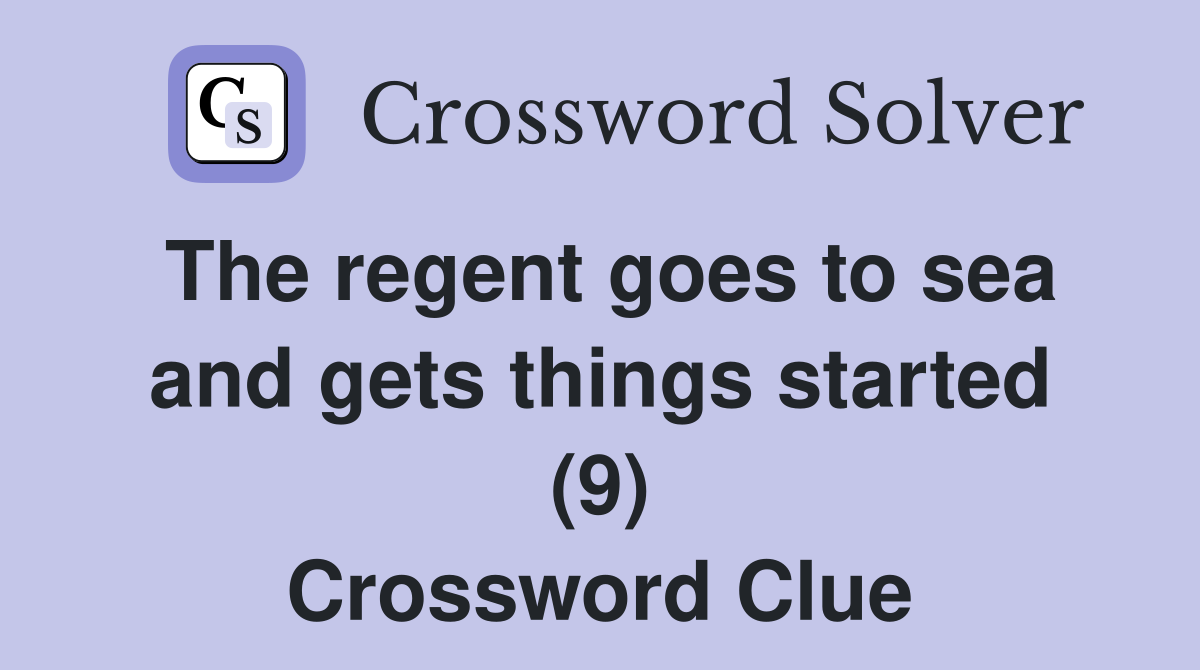 The regent goes to sea and gets things started (9) Crossword Clue