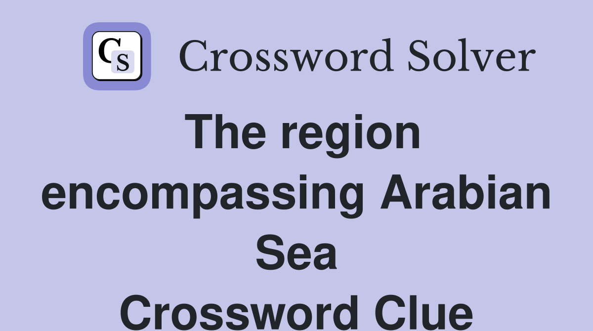 The region encompassing Arabian Sea Crossword Clue
