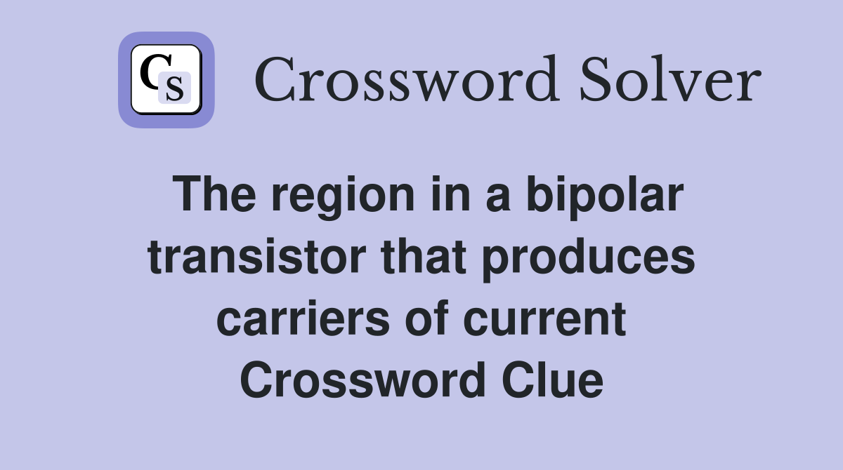 The region in a bipolar transistor that produces carriers of current Crossword Clue
