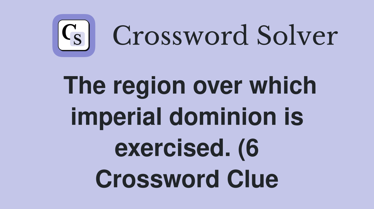 The region over which imperial dominion is exercised (6) Crossword The region over which imperial dominion is exercised (6) Crossword