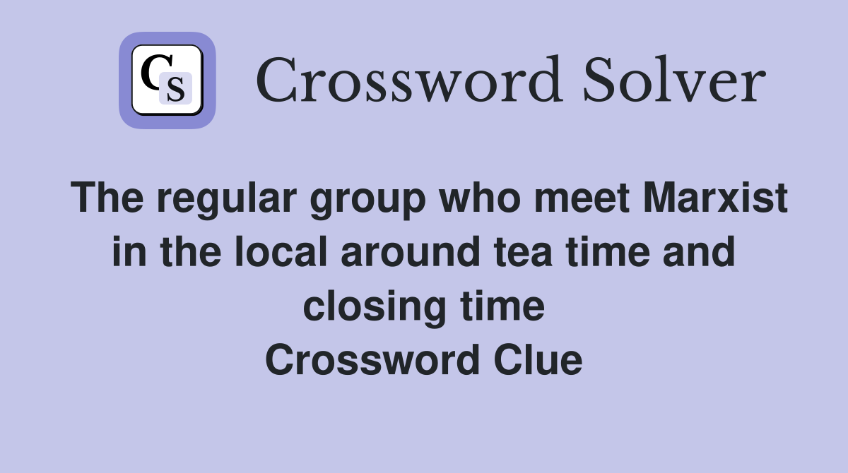 The regular group who meet Marxist in the local around tea time and closing time Crossword Clue