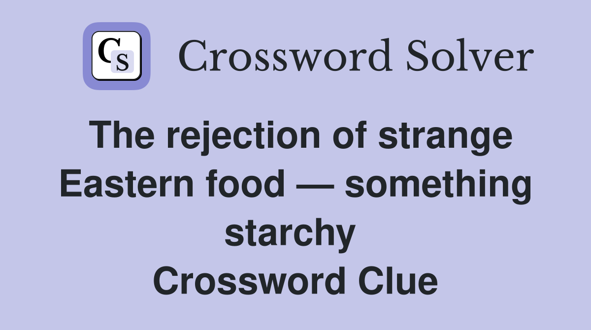 The rejection of strange Eastern food — something starchy  Crossword Clue