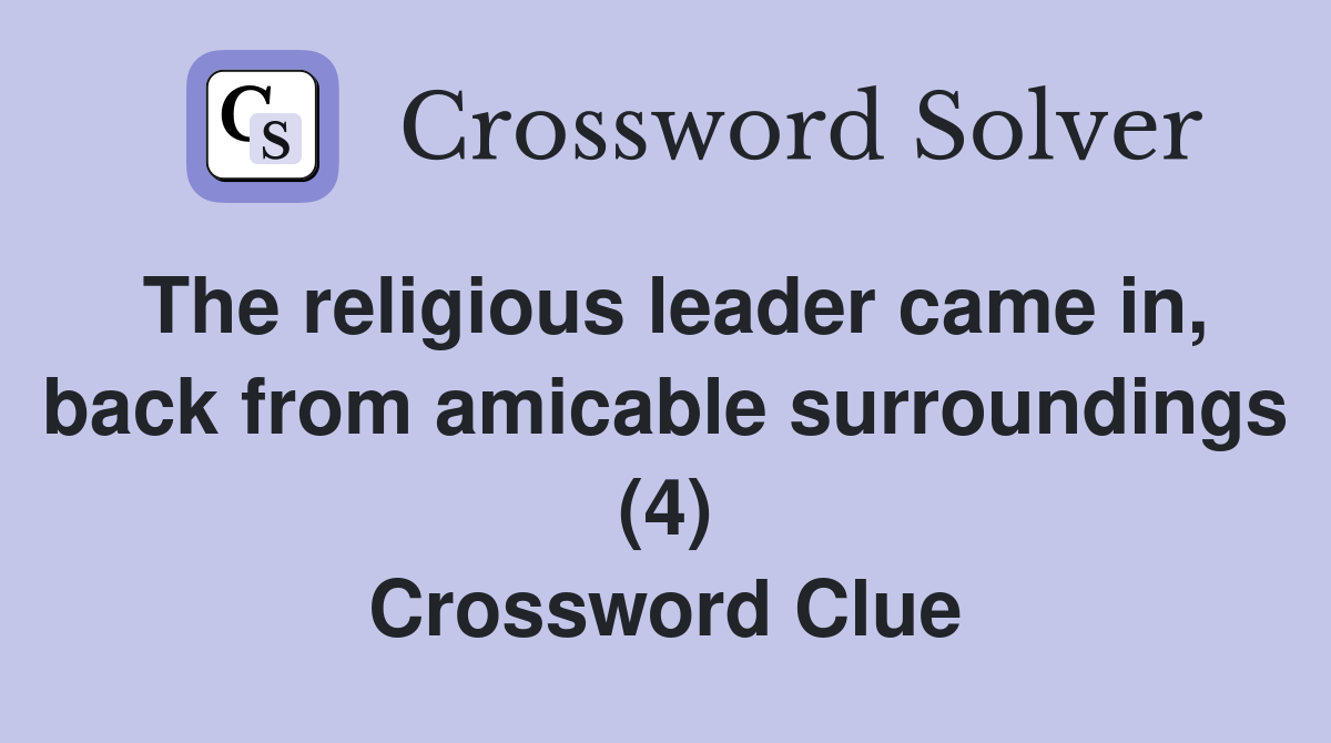 The religious leader came in, back from amicable surroundings (4) Crossword Clue