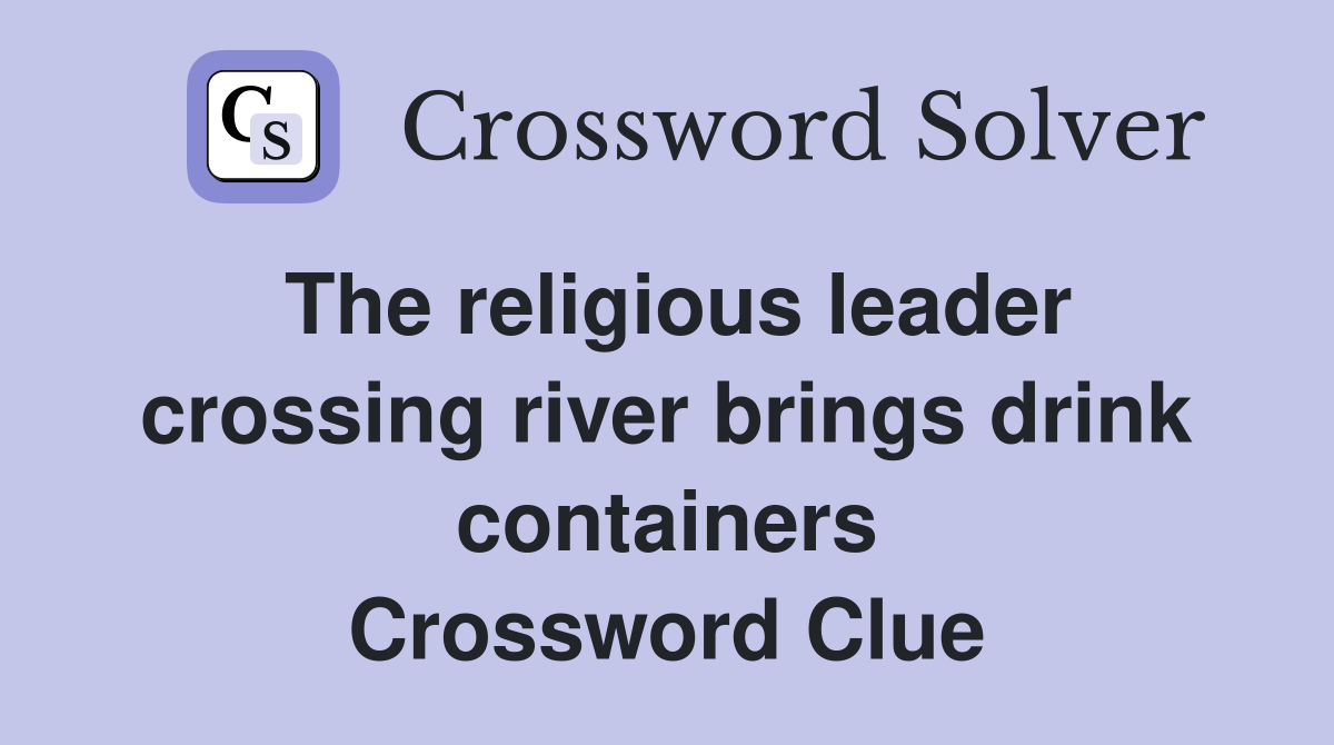 The religious leader crossing river brings drink containers Crossword Clue