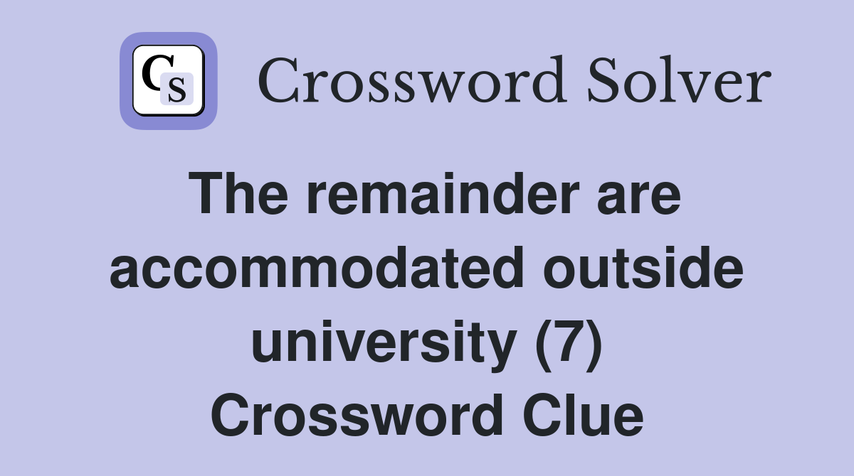 The remainder are accommodated outside university (7) Crossword Clue