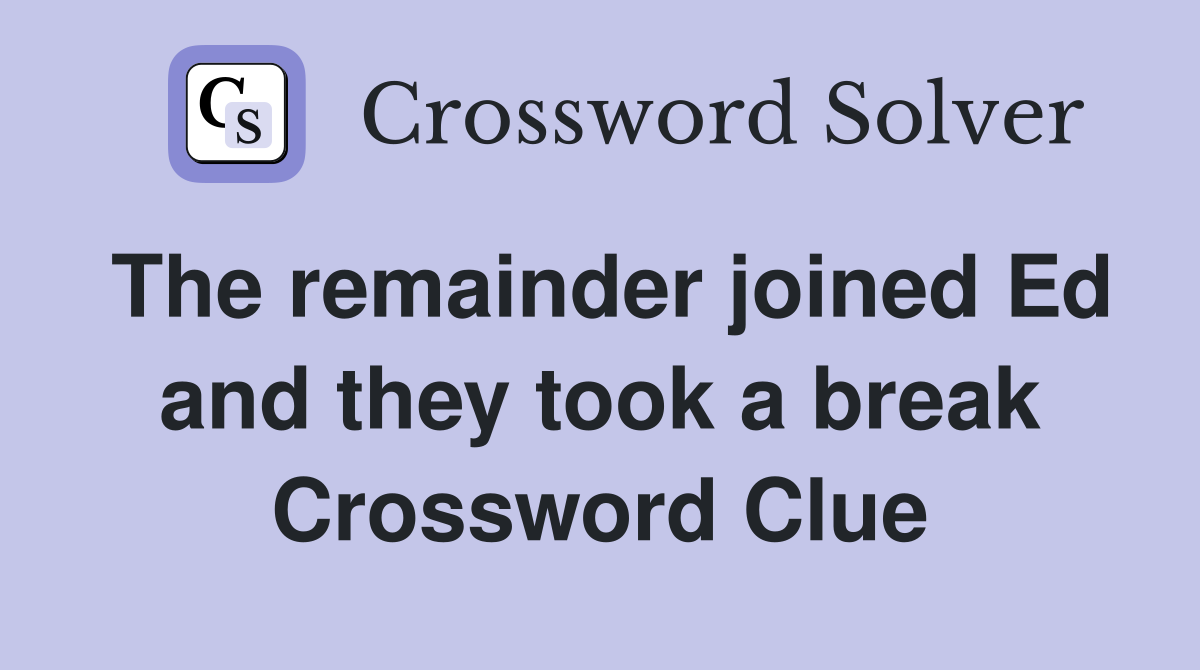 The remainder joined Ed and they took a break Crossword Clue