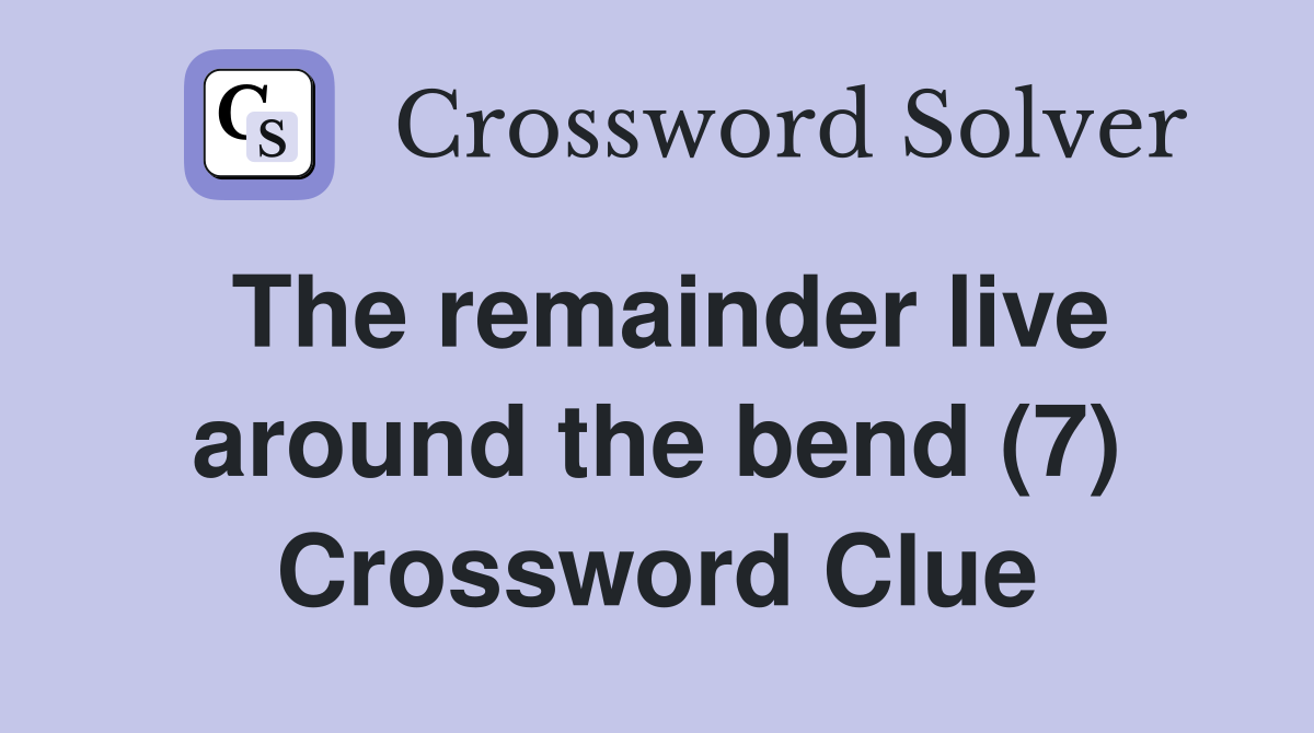 The remainder live around the bend (7) Crossword Clue