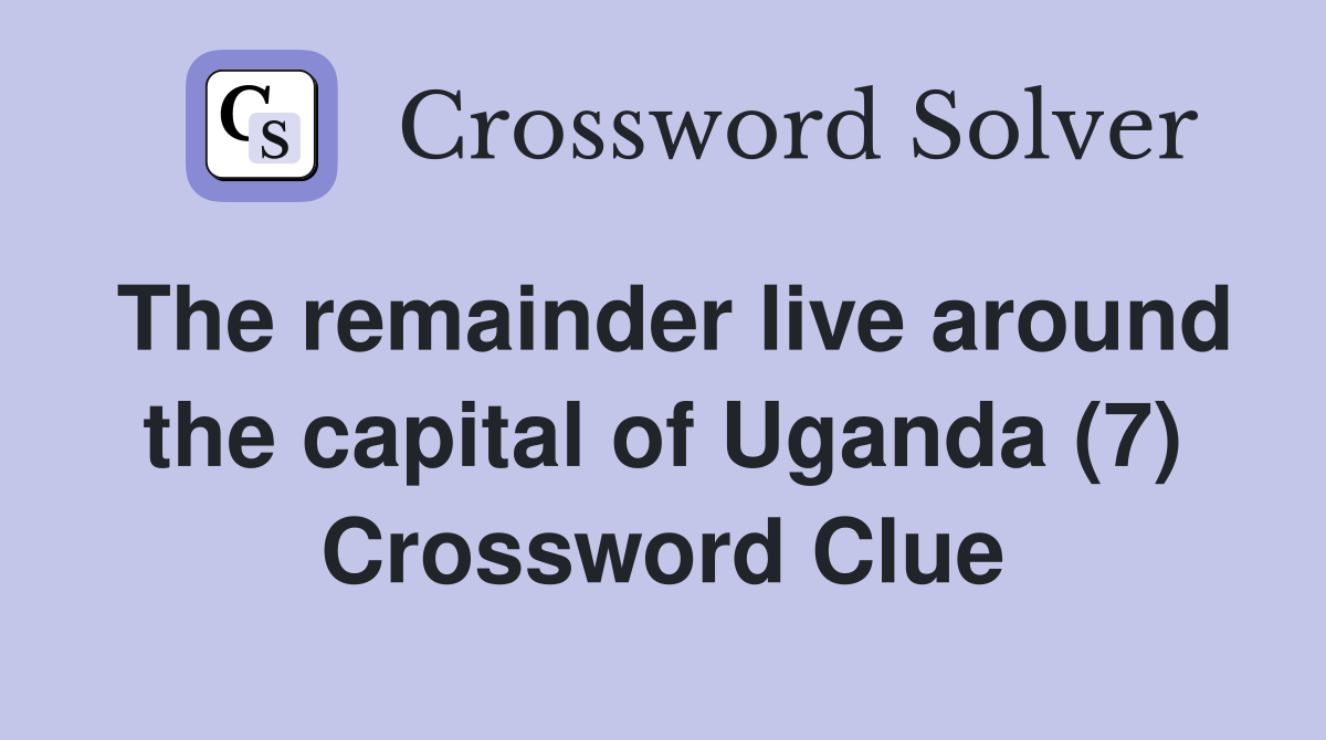 The remainder live around the capital of Uganda (7) Crossword Clue