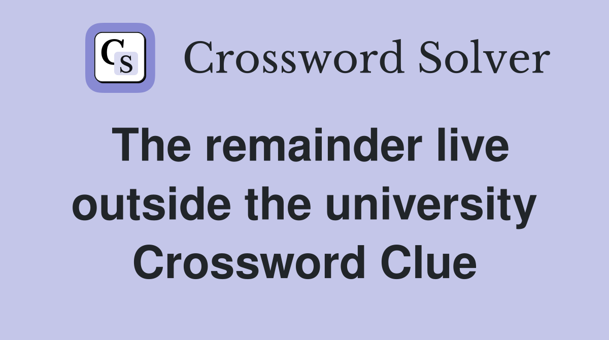 The remainder live outside the university Crossword Clue