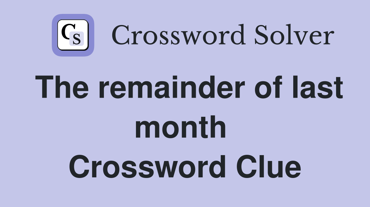 The remainder of last month  Crossword Clue