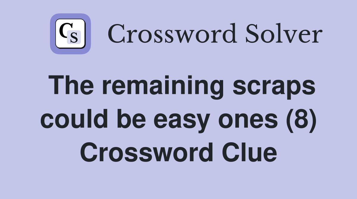 The remaining scraps could be easy ones (8) Crossword Clue