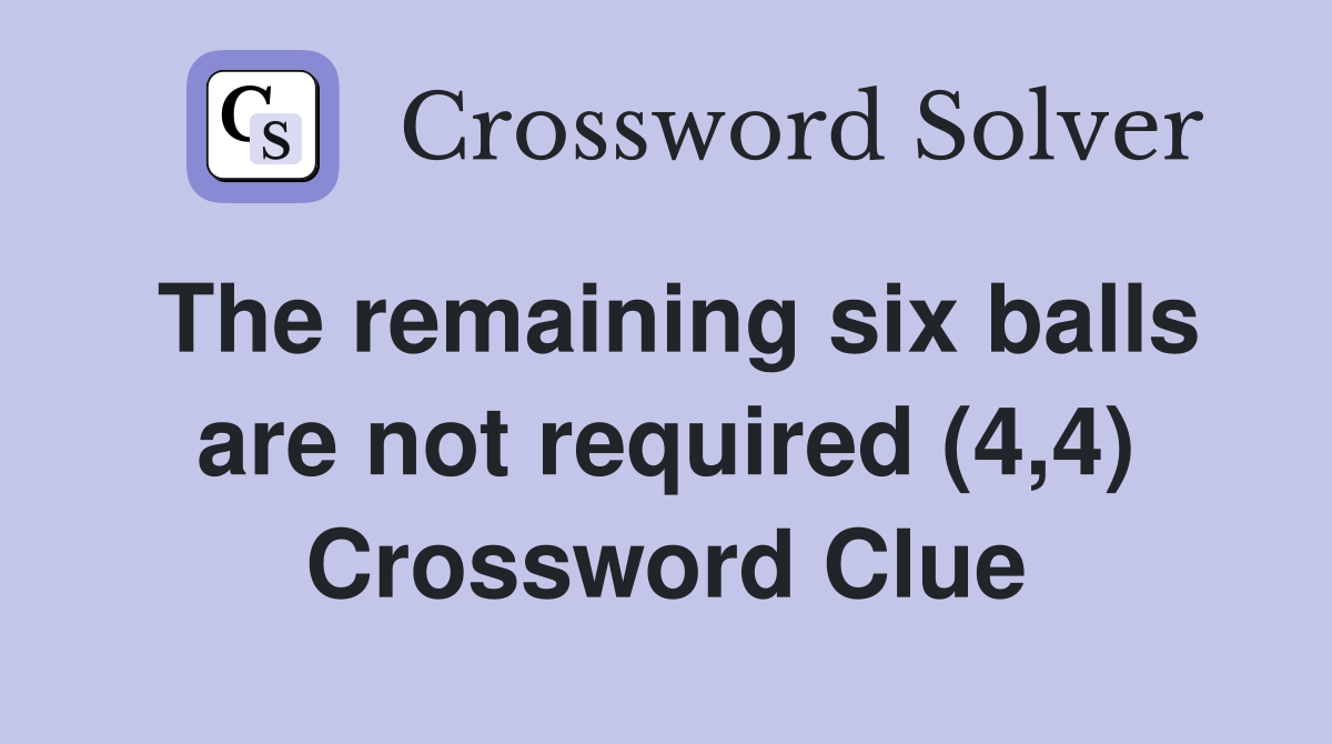 The remaining six balls are not required (4,4) Crossword Clue
