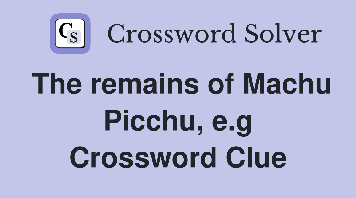 The remains of Machu Picchu, e.g Crossword Clue