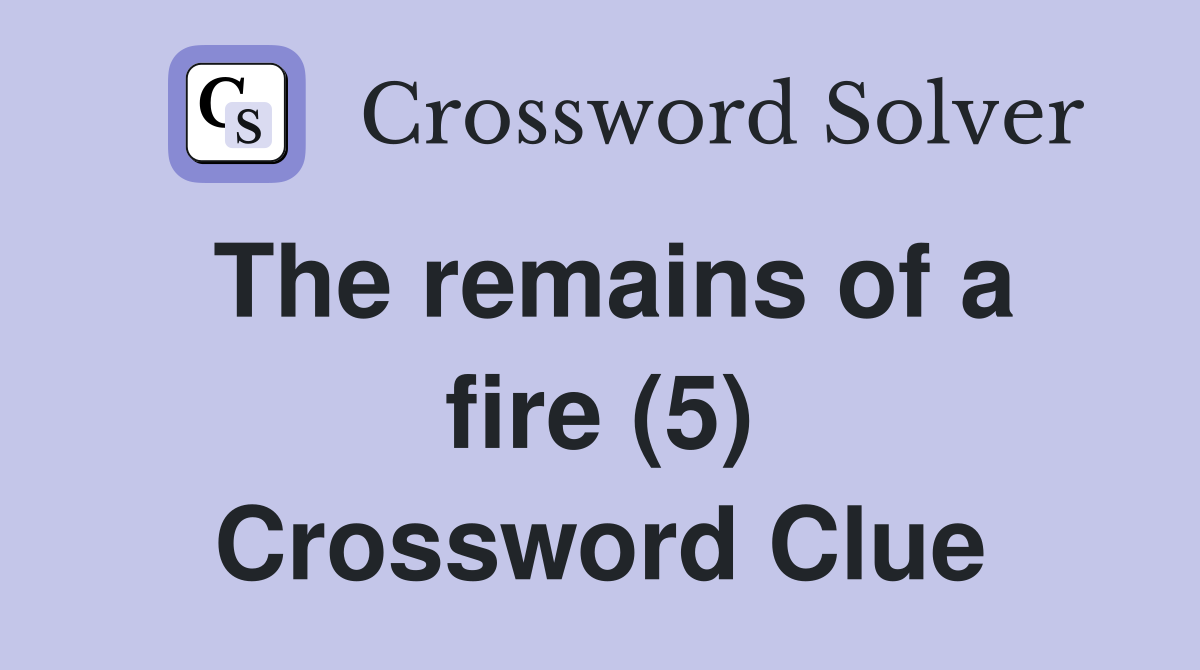 The remains of a fire (5) Crossword Clue