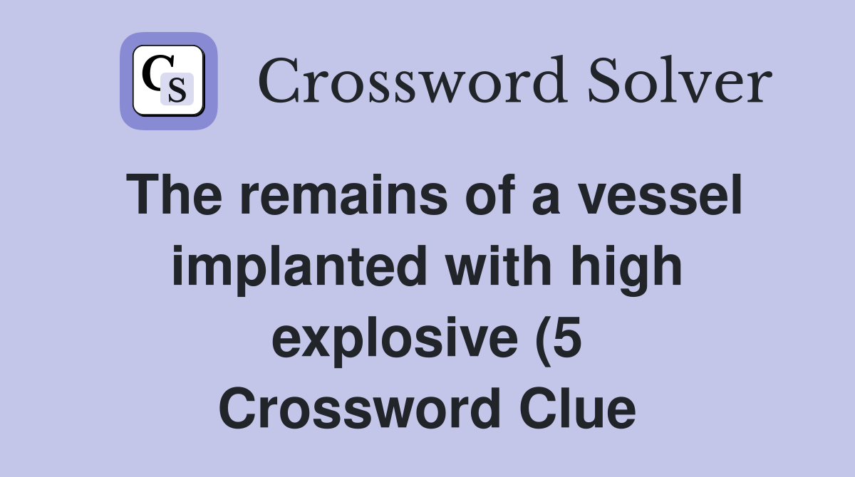 The remains of a vessel implanted with high explosive (5) Crossword The remains of a vessel implanted with high explosive (5) Crossword