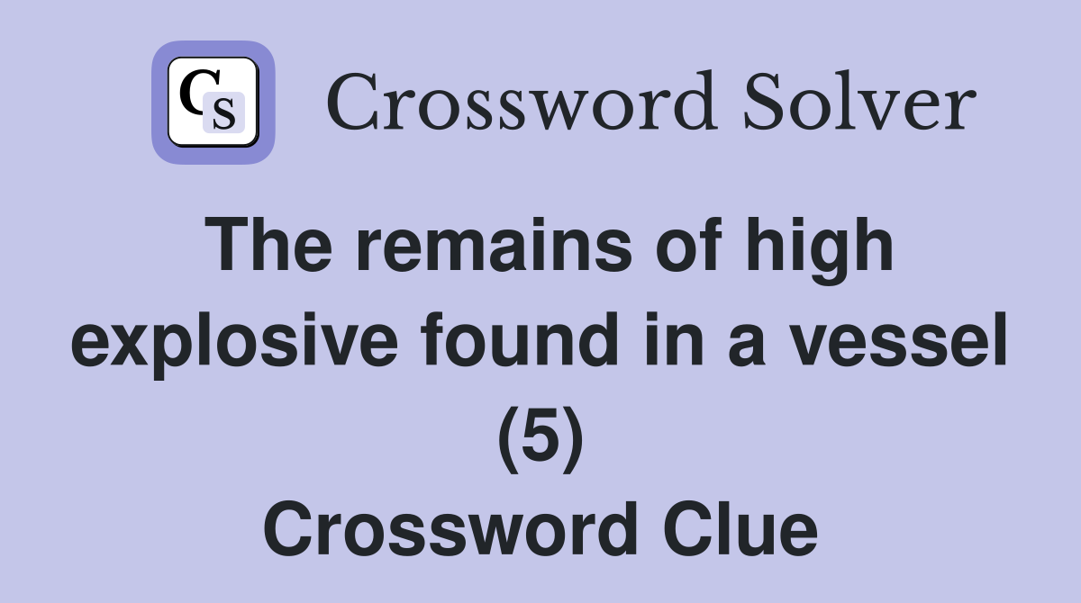 The remains of high explosive found in a vessel (5) Crossword Clue