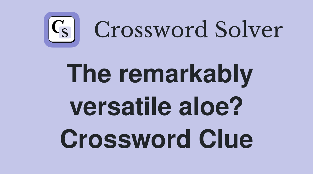 The remarkably versatile aloe? Crossword Clue