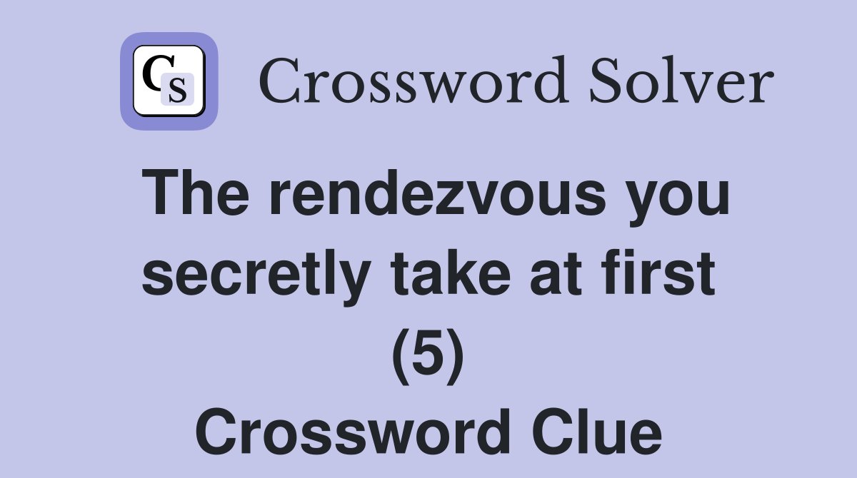 The rendezvous you secretly take at first (5) Crossword Clue