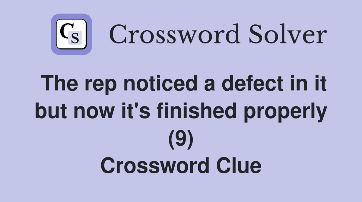 The rep noticed a defect in it but now it's finished properly (9) Crossword Clue