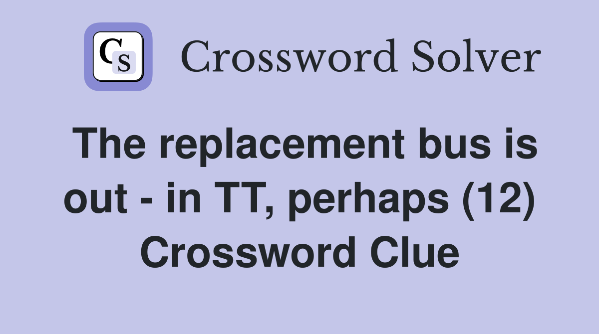 The replacement bus is out - in TT, perhaps (12) Crossword Clue