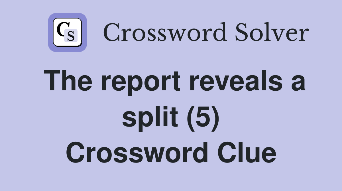 The report reveals a split (5) Crossword Clue