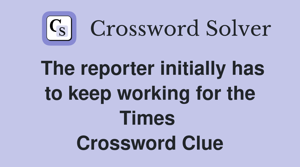 The reporter initially has to keep working for the Times  Crossword Clue