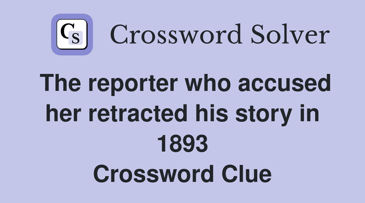 The reporter who accused her retracted his story in 1893 Crossword Clue