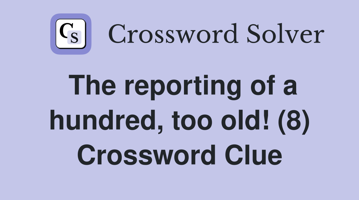 The reporting of a hundred, too old! (8) Crossword Clue