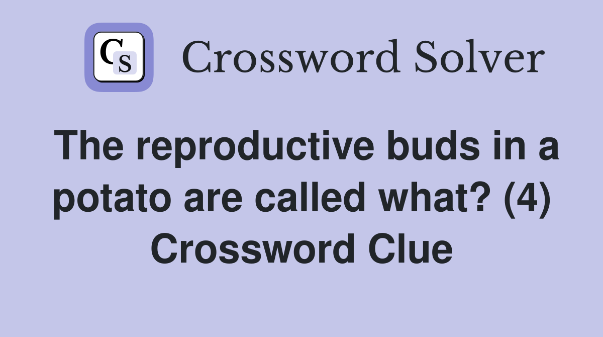 The reproductive buds in a potato are called what? (4) Crossword Clue