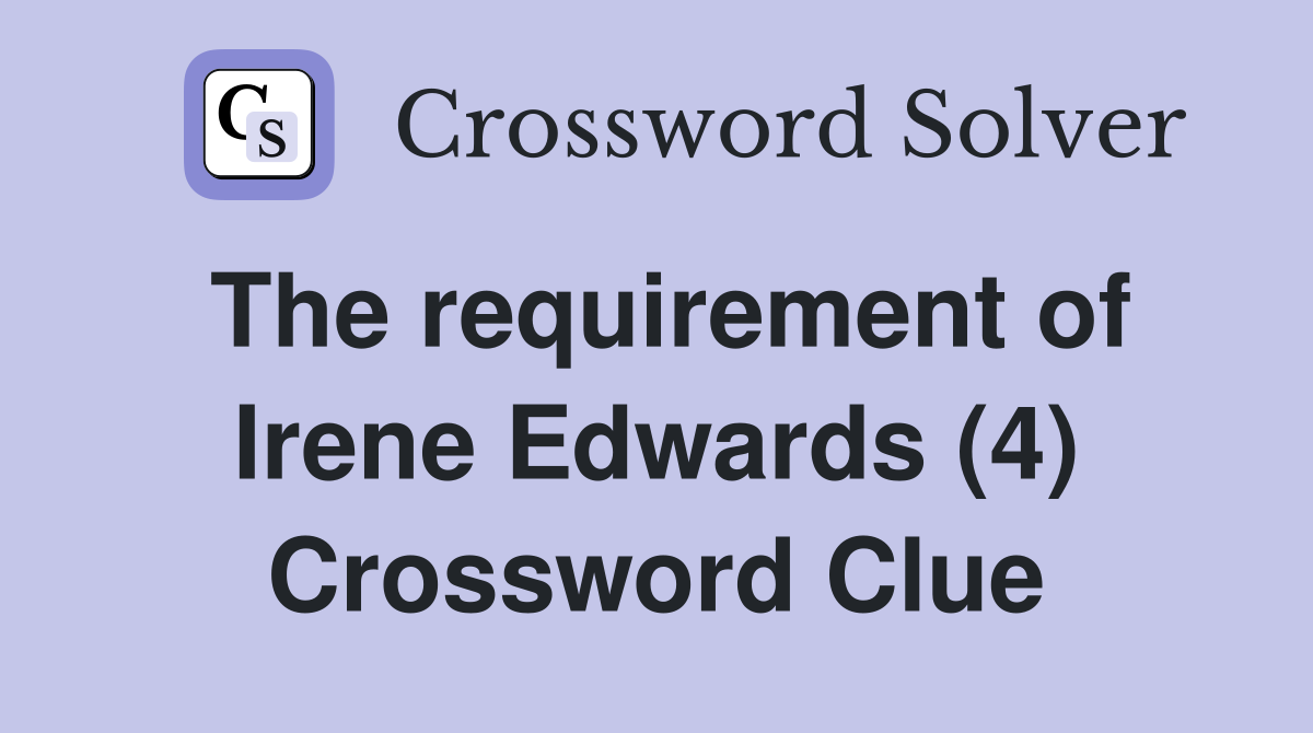 The requirement of Irene Edwards (4) Crossword Clue